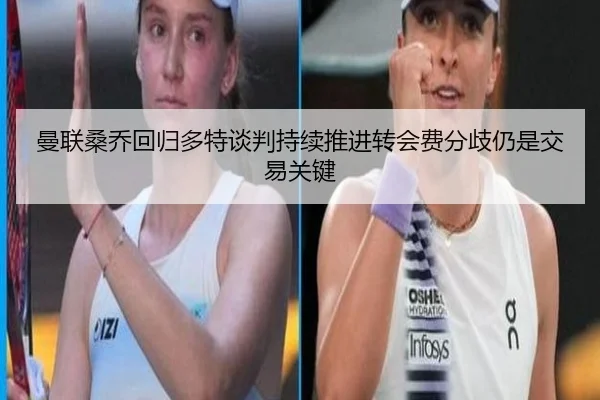 曼联桑乔回归多特谈判持续推进转会费分歧仍是交易关键