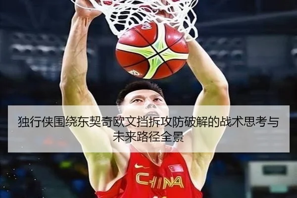 独行侠围绕东契奇欧文挡拆攻防破解的战术思考与未来路径全景