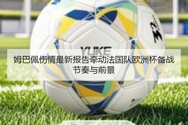 姆巴佩伤情最新报告牵动法国队欧洲杯备战节奏与前景