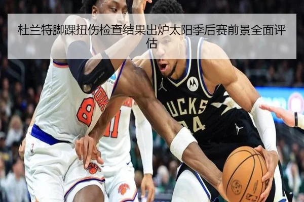 杜兰特脚踝扭伤检查结果出炉太阳季后赛前景全面评估