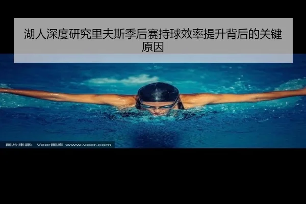 湖人深度研究里夫斯季后赛持球效率提升背后的关键原因