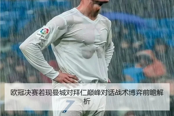 欧冠决赛若现曼城对拜仁巅峰对话战术博弈前瞻解析